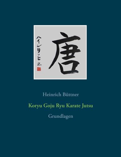 Koryu Goju Ryu Karate Jutsu: Grundlagen (Büttner, Heinrich)