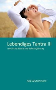 Lebendiges Tantra III - Tantrische Rituale und Selbsterfahrung - Band 3 von 3 (Deutschmann)