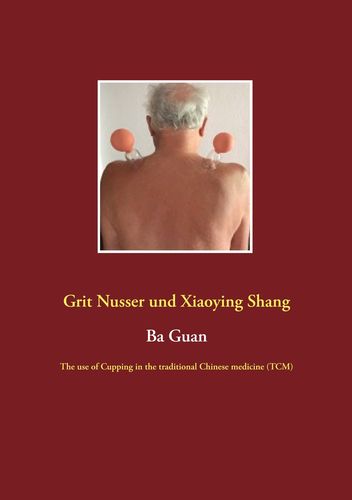 Ba Guan: The use of Cupping in the traditional Chinese medicine (TCM) (ENGLISH) (Nusser, Grit / Shang, Xiaoying)
